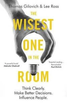 The Wisest one in the room : think clearly, make better decisions, influence people; Thomas Gilovich; 2017