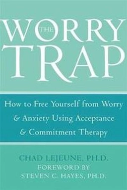 The worry trap : how to free yourself from worry & anxiety using acceptance and commitment therapy; Chad LeJeune; 2007