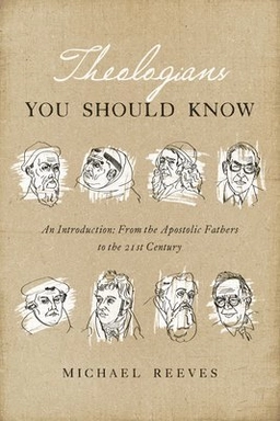Theologians You Should Know: An Introduction: From the Apostolic Fathers to the 21st Century; Michael Reeves; 2016