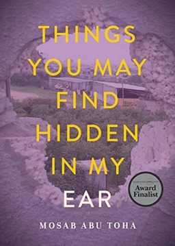 Things you may find hidden in my ear : poems from Gaza; Mosab Abu Toha; 2022
