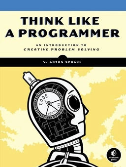 Think like a programmer : an introduction to creative problem solving; V. Anton. Spraul; 2012