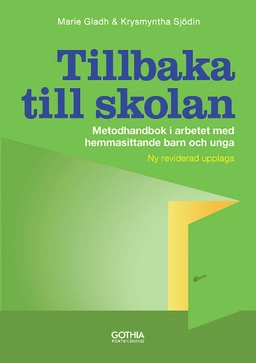 Tillbaka till skolan : metodhandbok i arbetet med hemmasittande barn och unga; Marie Gladh, Krysmyntha Sjödin; 2014