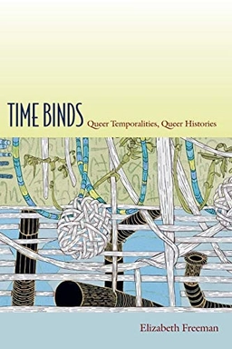 Time binds : queer temporalities, queer histories; Elizabeth Freeman; 2010