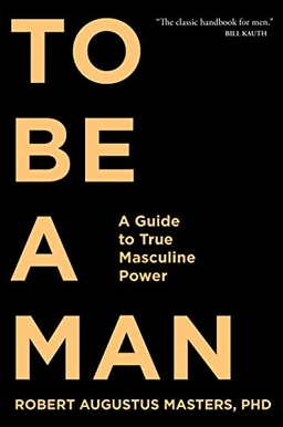 To be a man - a guide to true masculine power; Robert Augustus Masters; 2018