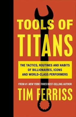 Tools of titans : the tactics, routines, and habits of billionaires, icons, and world-class performers; Timothy Ferriss; 2016