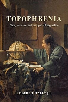 Topophrenia : place, narrative, and the spatial imagination; Robert T. Tally; 2019