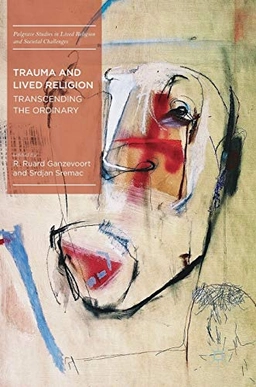 Trauma and Lived Religion; R Ruard Ganzevoort, Srdjan Sremac; 2018