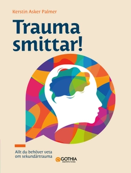 Trauma smittar! : allt du behöver veta om sekundärtrauma; Kerstin Asker Palmer; 2024