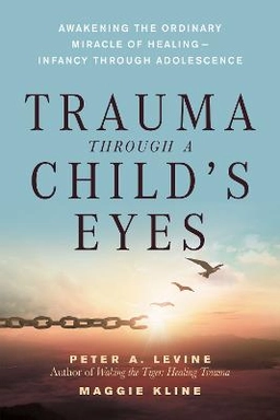 Trauma Through a Child's Eyes; Peter A Levine, Maggie Kline; 2006