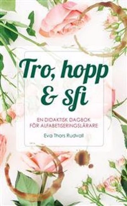 Tro, hopp & sfi : en didaktisk dagbok för alfabetiseringslärare; Eva Thors Rudvall; 2018