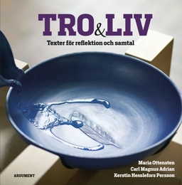 Tro och liv : texter för reflektion och samtal; Maria Ottensten, Carl Magnus Adrian, Kerstin Hesslefors Persson; 2014