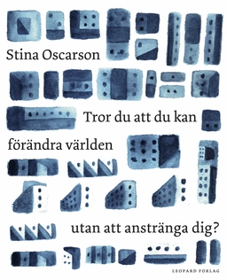 Tror du att du kan förändra världen utan att anstränga dig?; Stina Oscarson; 2018