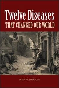 Twelve diseases that changed our world ; Irwin W Sherman, Irwin W Sherman; 2007