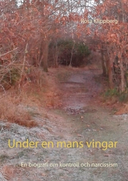 Under en mans vingar : en biografi om kontroll och narcissism; Rosa Klippberg; 2016