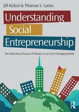 Understanding social entrepreneurship : the relentless pursuit of mission in an ever changing world; Jill R. Kickul; 2016