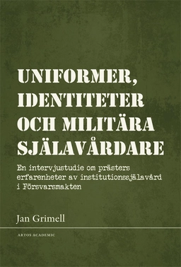 Uniformer, identiteter och militära själavårdare : en intervjustudie om prästers erfarenheter av institutionssjälavård i Försvarsmakten; Jan Grimell; 2021