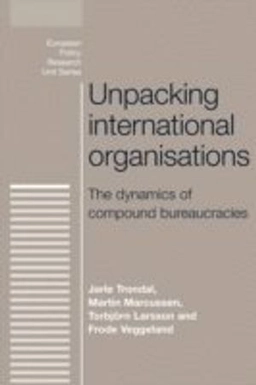 Unpacking International Organisations; Jarle Trondal, Martin Marcussen, Torbjorn Larsson, Frode Veggeland; 2014