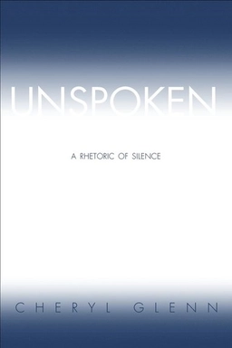 Unspoken : a rhetoric of silence; Cheryl Glenn; 2004