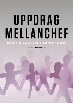 Uppdrag mellanchef : om chefens vardag och effektivt ledarskap; Helena Källerman; 2016