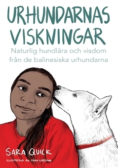 Urhundarnas viskningar : naturlig hundlära och själslig visdom från de Balinesiska urhundarna; Sara Quick; 2020
