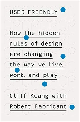 User friendly : how the hidden rules of design are changing the way we live, work & play; Cliff Kuang; 2019