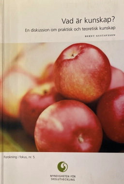 Vad är kunskap? : en diskussion om praktisk och teoretisk kunskap; Bernt Gustavsson; 2002