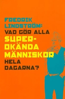 Vad gör alla superokända människor hela dagarna; Fredrik Lindström; 2001