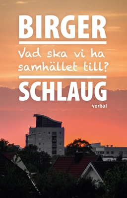 Vad ska vi ha samhället till?; Birger Schlaug; 2020
