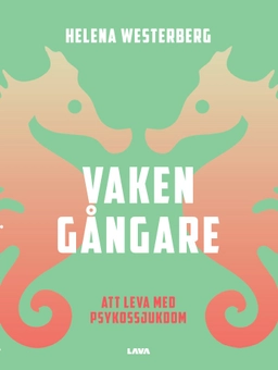 Vakengångare : att leva med psykossjukdom; Helena Westerberg; 2023