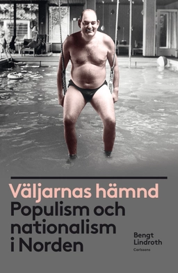 Väljarnas hämnd : populism och nationalism i Norden; Bengt Lindroth; 2016
