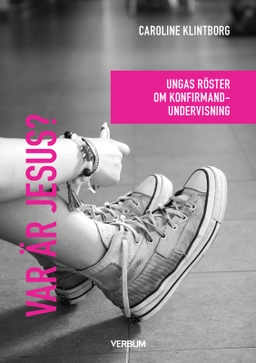 Var är Jesus? : ungas röster om konfirmandundervisning; Caroline Klintborg; 2023
