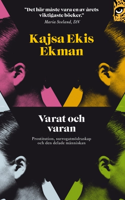 Varat och varan : prostitution, surrogatmödraskap och den delade människan; Kajsa Ekis Ekman; 2011