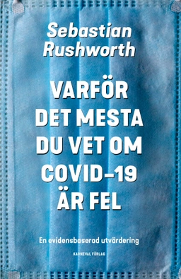 Varför det mesta du vet om covid-19 är fel : en evidensbaserad utvärdering; Sebastian Rushworth; 2021