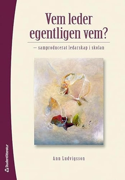 Vem leder egentligen vem? : samproducerat ledarskap i skolan; Ann Ludvigsson; 2012