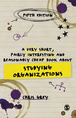 Very Short, Fairly Interesting and Reasonably Cheap Book About Studying Organizations; Chris Grey; 2021
