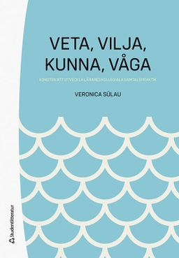 Veta,  vilja,  kunna,  våga - Konsten att utveckla lärares kollegiala samtalspraktik; Veronica Sülau; 2023