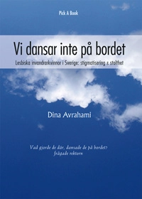 Vi dansar inte på bordet : lesbiska invandrarkvinnor i Sverige : stigmatisering & stolhet; Dina Avrahami; 2007