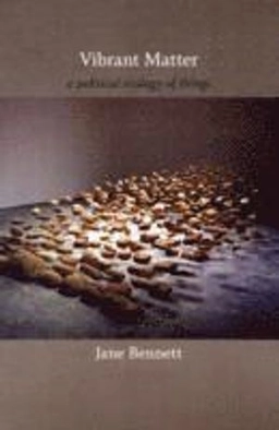 Vibrant matter : a political ecology of things; Jane Bennett; 2010