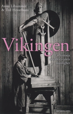 Vikingen : en historia om 1800-talets manlighet; Anna Lihammer, Ted Hesselbom; 2021