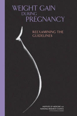 Weight gain during pregnancy : reexamining the guidelines; Kathleen M. Rasmussen, Ann L. Yaktine, Institute of Medicine (U.S.). Committee to Reexamine IOM Pregnancy Weight Guidelines.; 2009