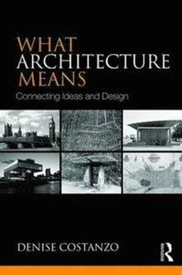 What architecture means : connecting ideas and design; Denise Costanzo; 2015