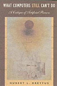 What computers still can't do : a critique of artificial reason; Hubert L. Dreyfus; 1992