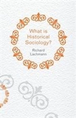 What is Historical Sociology?; Richard Lachmann; 2013