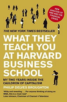 What they teach you at Harvard Business School : my two years inside the cauldron of capitalism; Philip Delves Broughton; 2010