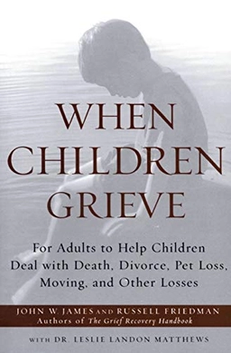 When Children Grieve; John W James, Russell Friedman, Matthews, John W James; 2002
