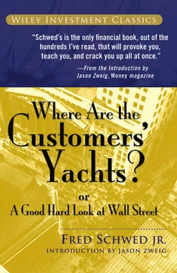 Where Are the Customers' Yachts?: or A Good Hard Look at Wall Street; Fred Schwed; 2006