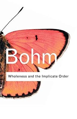 Wholeness and the implicate order; David. Bohm; 2002