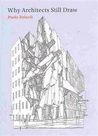 Why architects still draw : two lectures on architectural drawing; Paolo Belardi; 2014