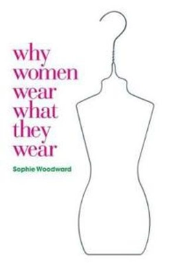 Why women wear what they wear; Sophie Woodward; 2007