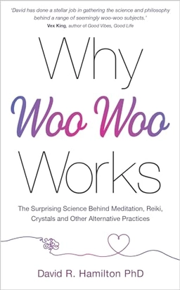 Why Woo-Woo Works; David R Hamilton; 2021